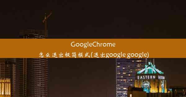 GoogleChrome怎么退出极简模式(退出google google)