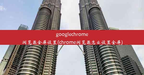 googlechrome浏览器全屏设置(chrome浏览器怎么设置全屏)