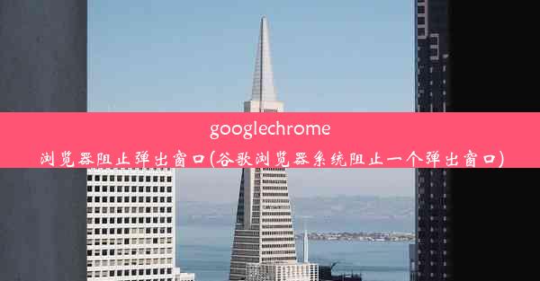 googlechrome浏览器阻止弹出窗口(谷歌浏览器系统阻止一个弹出窗口)