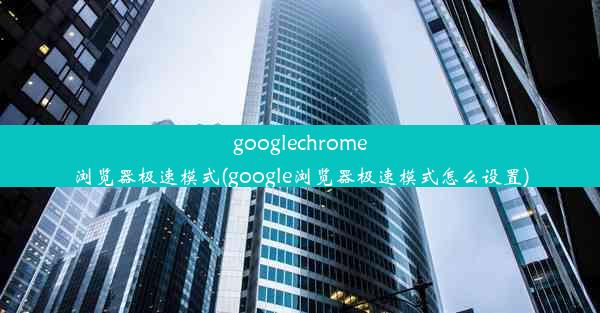 googlechrome浏览器极速模式(google浏览器极速模式怎么设置)