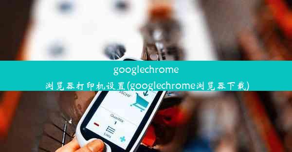 googlechrome浏览器打印机设置(googlechrome浏览器下载)