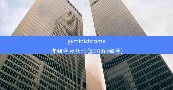 geminichrome有翻译功能吗(geminis翻译)