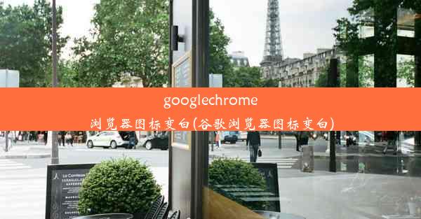 googlechrome浏览器图标变白(谷歌浏览器图标变白)