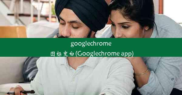 googlechrome图标变白(Googlechrome app)