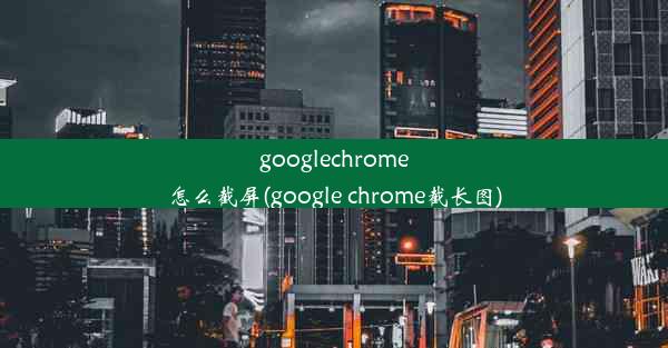 googlechrome怎么截屏(google chrome截长图)