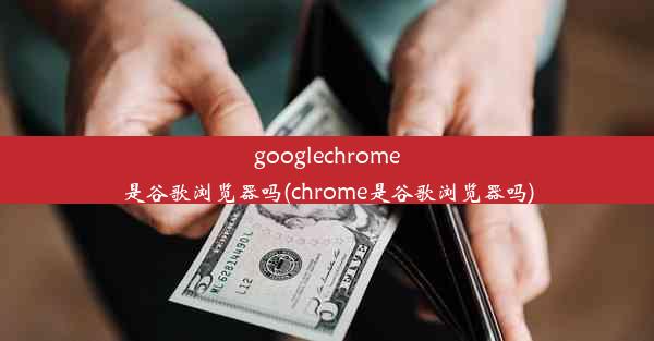 googlechrome是谷歌浏览器吗(chrome是谷歌浏览器吗)