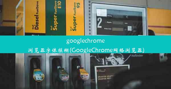 googlechrome浏览器字体模糊(GoogleChrome网络浏览器)