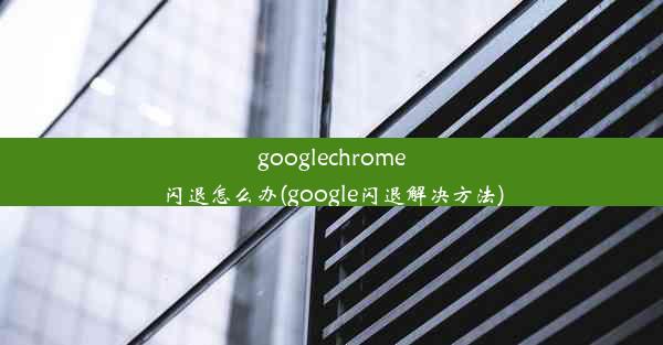 googlechrome闪退怎么办(google闪退解决方法)