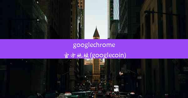 googlechrome官方地址(googlecoin)