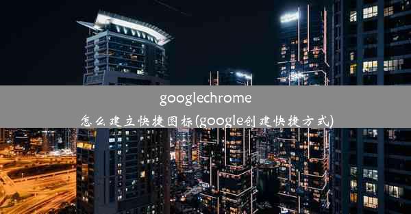 googlechrome怎么建立快捷图标(google创建快捷方式)