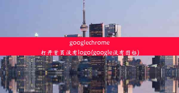 googlechrome打开首页没有logo(google没有图标)