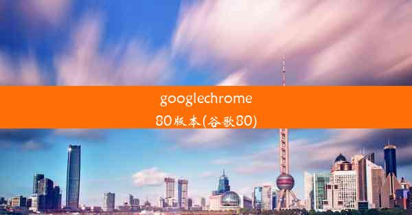 googlechrome80版本(谷歌80)