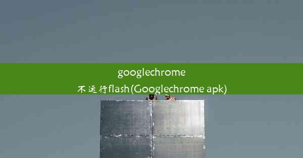 googlechrome不运行flash(Googlechrome apk)