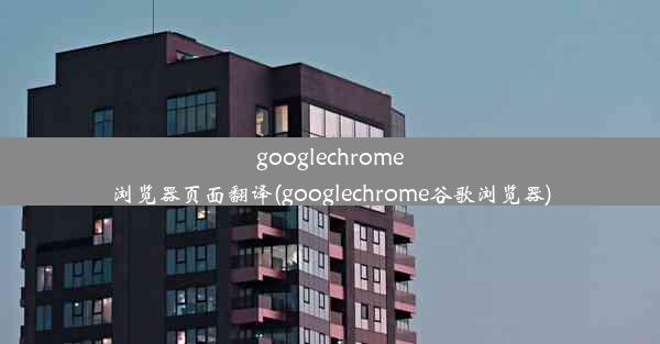 googlechrome浏览器页面翻译(googlechrome谷歌浏览器)