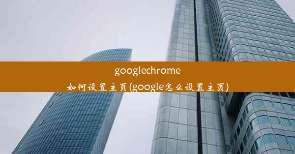 googlechrome如何设置主页(google怎么设置主页)