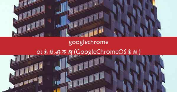 googlechromeos系统好不好(GoogleChromeOS系统)