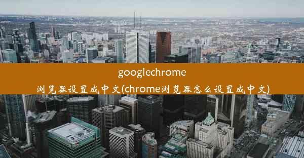 googlechrome浏览器设置成中文(chrome浏览器怎么设置成中文)