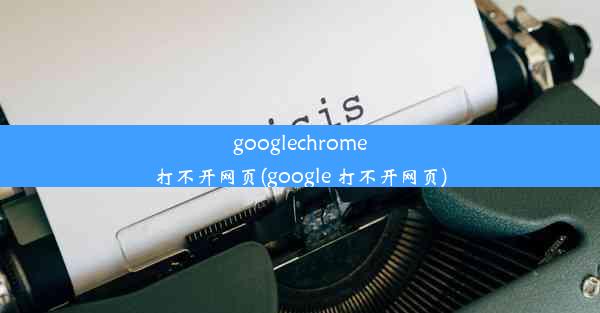 googlechrome打不开网页(google 打不开网页)