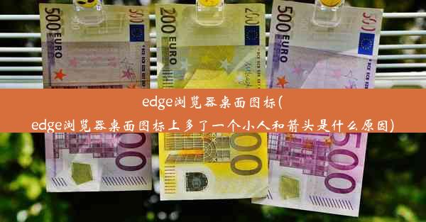 edge浏览器桌面图标(edge浏览器桌面图标上多了一个小人和箭头是什么原因)