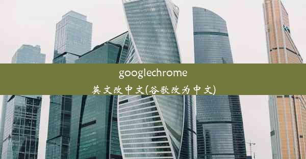 googlechrome英文改中文(谷歌改为中文)