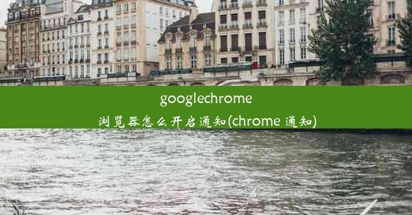 googlechrome浏览器怎么开启通知(chrome 通知)