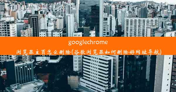 googlechrome浏览器主页怎么删除(谷歌浏览器如何删除好网址导航)