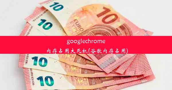 googlechrome内存占用大死机(谷歌内存占用)