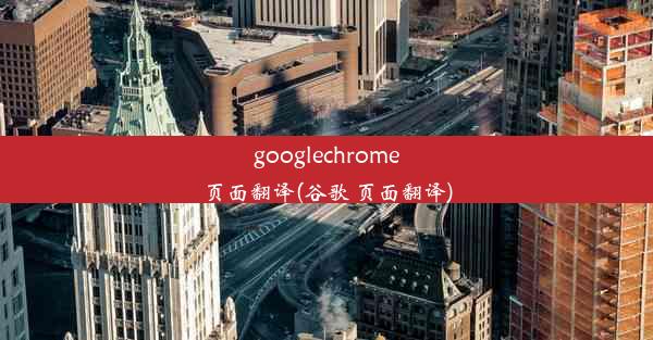 googlechrome页面翻译(谷歌 页面翻译)