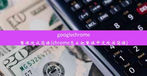 googlechrome繁体改成简体(chrome怎么把繁体中文改为简体)