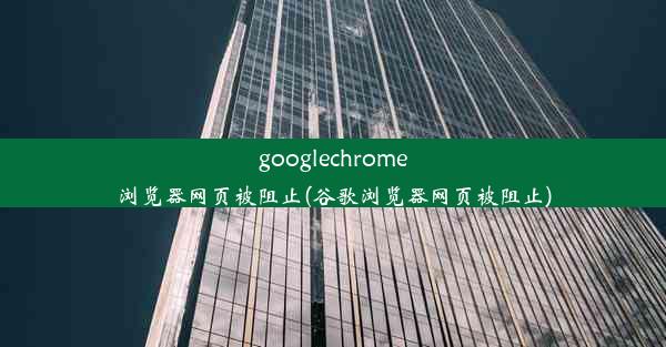 googlechrome浏览器网页被阻止(谷歌浏览器网页被阻止)