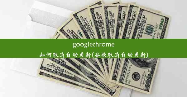 googlechrome如何取消自动更新(谷歌取消自动更新)