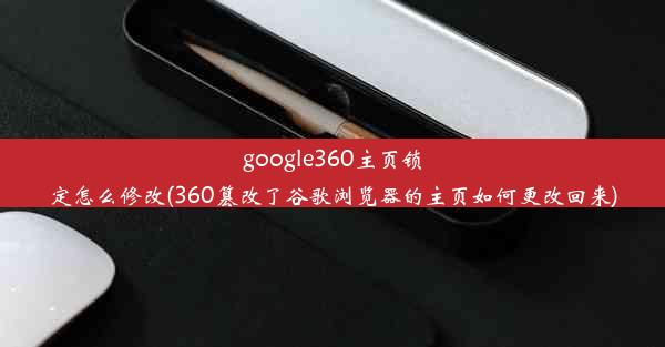 google360主页锁定怎么修改(360篡改了谷歌浏览器的主页如何更改回来)