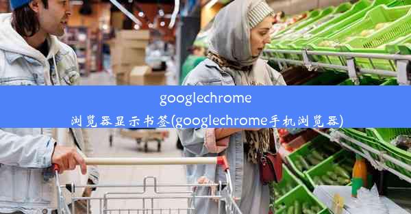 googlechrome浏览器显示书签(googlechrome手机浏览器)