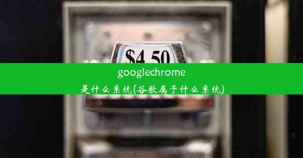 googlechrome是什么系统(谷歌属于什么系统)