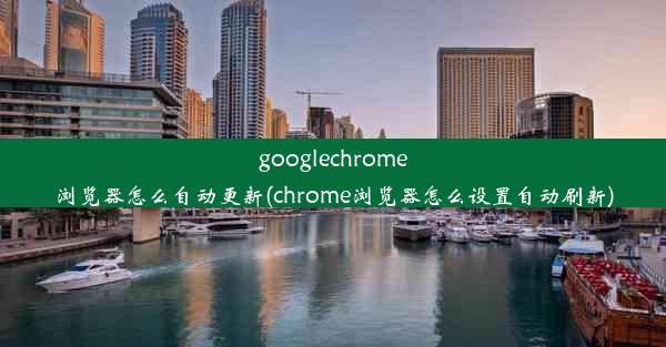 googlechrome浏览器怎么自动更新(chrome浏览器怎么设置自动刷新)