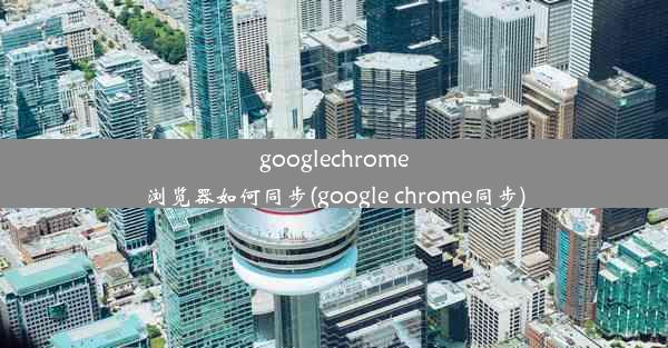 googlechrome浏览器如何同步(google chrome同步)