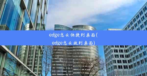 edge怎么快捷到桌面(edge怎么放到桌面)