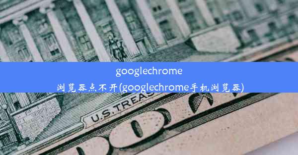 googlechrome浏览器点不开(googlechrome手机浏览器)