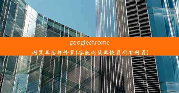 googlechrome浏览器怎样修复(谷歌浏览器恢复所有网页)