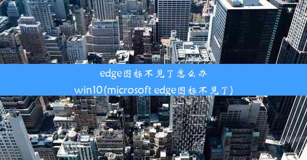 edge图标不见了怎么办win10(microsoft edge图标不见了)