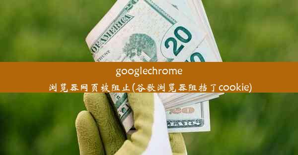 googlechrome浏览器网页被阻止(谷歌浏览器阻挡了cookie)