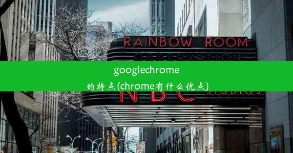 googlechrome的特点(chrome有什么优点)