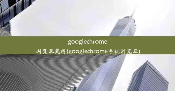 googlechrome浏览器截图(googlechrome手机浏览器)