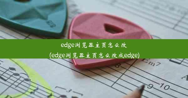 edge浏览器主页怎么改(edge浏览器主页怎么改成edge)