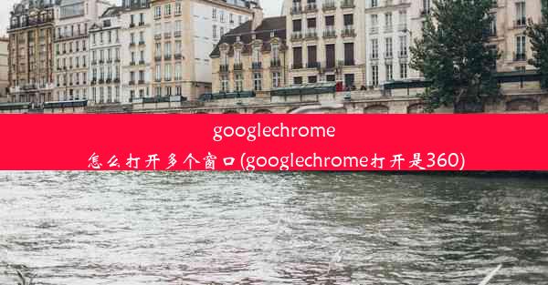 googlechrome怎么打开多个窗口(googlechrome打开是360)