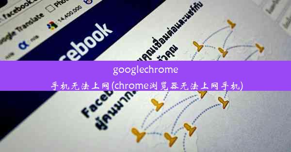 googlechrome手机无法上网(chrome浏览器无法上网手机)