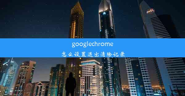 googlechrome怎么设置退出清除记录