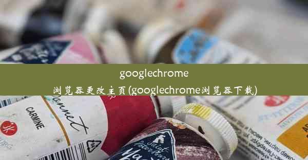 googlechrome浏览器更改主页(googlechrome浏览器下载)