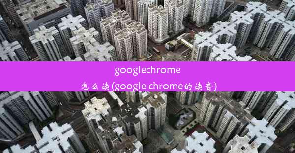 googlechrome怎么读(google chrome的读音)