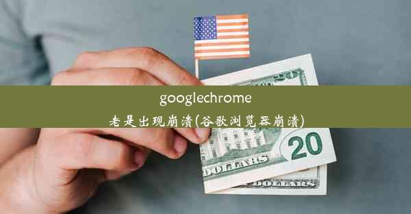 googlechrome老是出现崩溃(谷歌浏览器崩溃)